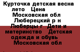 Курточка детская весна-лето › Цена ­ 1 200 - Московская обл., Люберецкий р-н, Люберцы г. Дети и материнство » Детская одежда и обувь   . Московская обл.